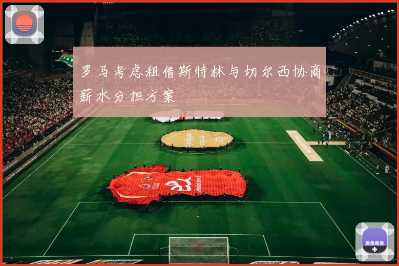 罗马考虑租借斯特林与切尔西协商薪水分担方案
