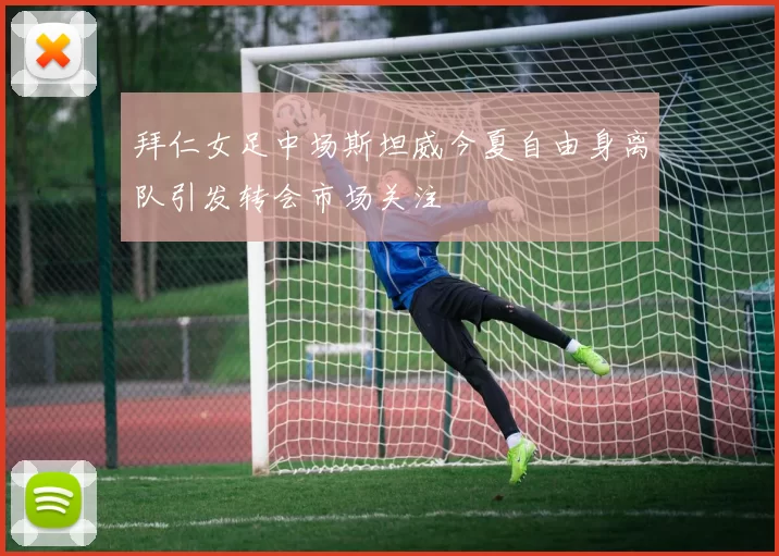 拜仁女足中场斯坦威今夏自由身离队引发转会市场关注