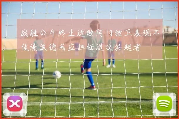 战胜公牛终止连败阿门控卫表现不佳谢泼德或应担任进攻发起者