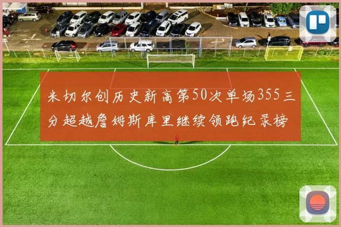米切尔创历史新高第50次单场355三分超越詹姆斯库里继续领跑纪录榜