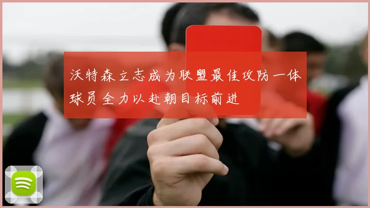 沃特森立志成为联盟最佳攻防一体球员全力以赴朝目标前进