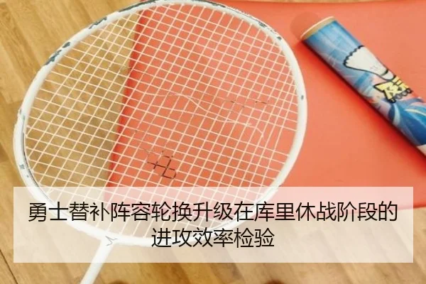 勇士替补阵容轮换升级在库里休战阶段的进攻效率检验 | 678app